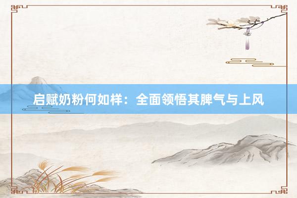 启赋奶粉何如样：全面领悟其脾气与上风