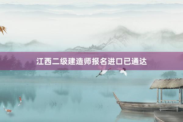 江西二级建造师报名进口已通达