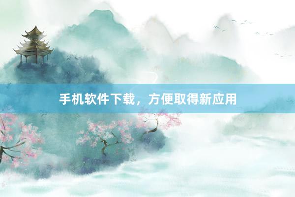 手机软件下载，方便取得新应用