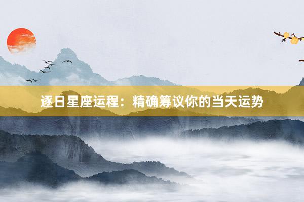 逐日星座运程：精确筹议你的当天运势