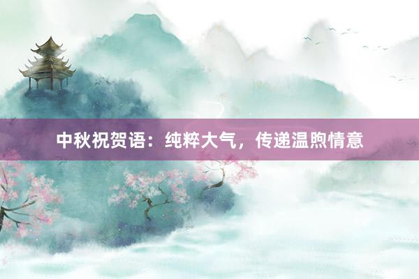中秋祝贺语：纯粹大气，传递温煦情意
