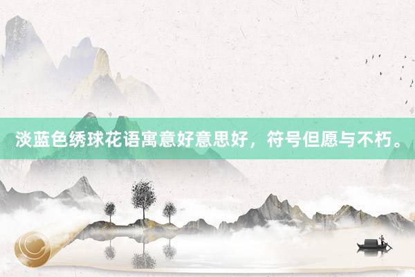 淡蓝色绣球花语寓意好意思好，符号但愿与不朽。