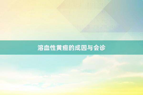 溶血性黄疸的成因与会诊