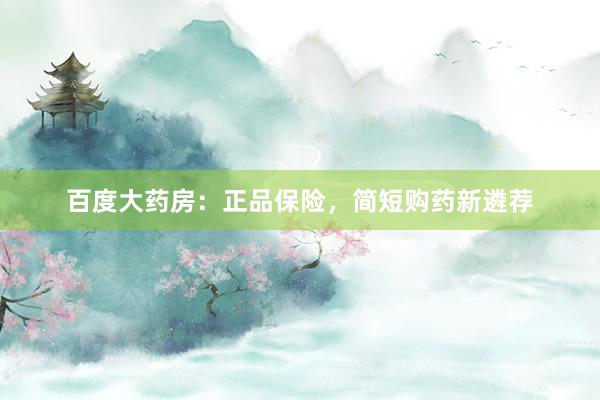 百度大药房：正品保险，简短购药新遴荐