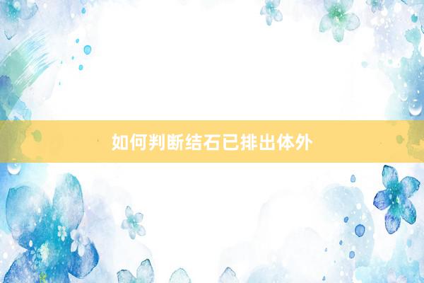 如何判断结石已排出体外