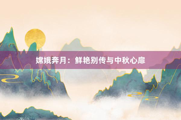 嫦娥奔月：鲜艳别传与中秋心扉